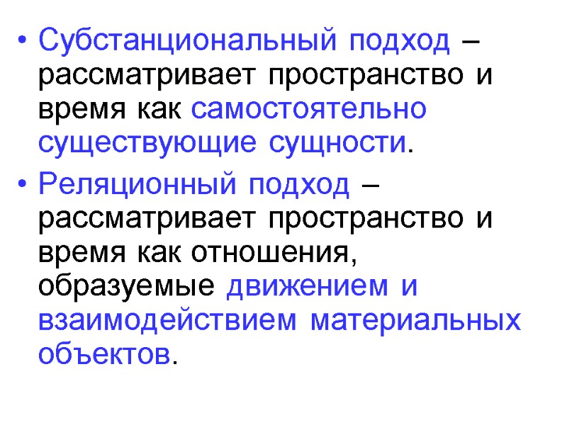 Субстанциональный подход – рассматривает пространство и время как самостоятельно существующие сущности. Реляционный подход –